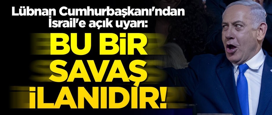 Lübnan Cumhurbaşkanı'ndan İsrail'e açık uyarı: Bu bir savaş ilanıdır