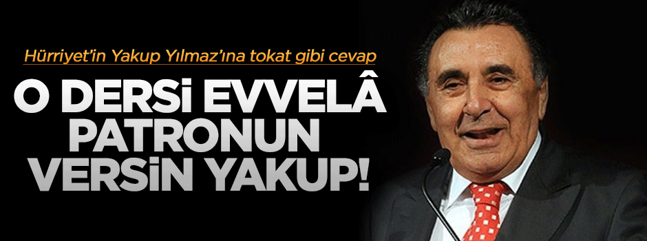 O dersi önce patronun versin Yakup!