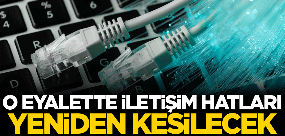 O eyalette iletişim hatları yeniden kesilecek