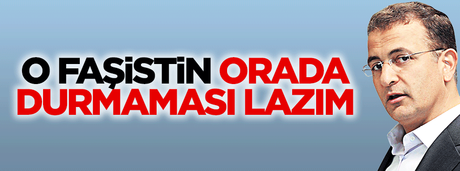 O faşistin orada durmaması lazım