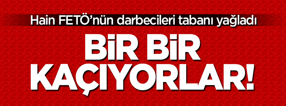 O FETÖ'cü darbeciler kaçmaya başladı