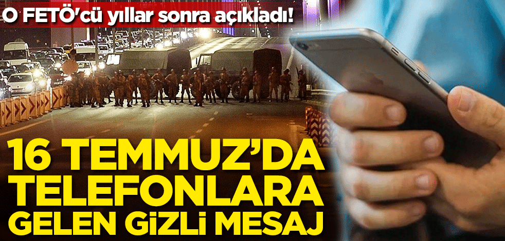 O FETÖ'cü yıllar sonra açıkladı! 16 Temmuz sabahı telefonlara gelen gizli mesaj