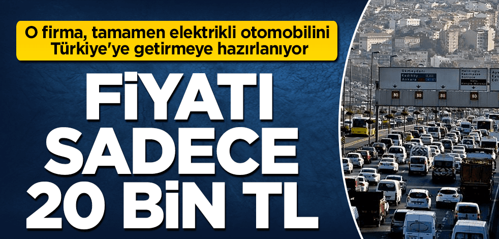 O firma, Türkiye'ye 20 bin TL'ye otomobil getirecek