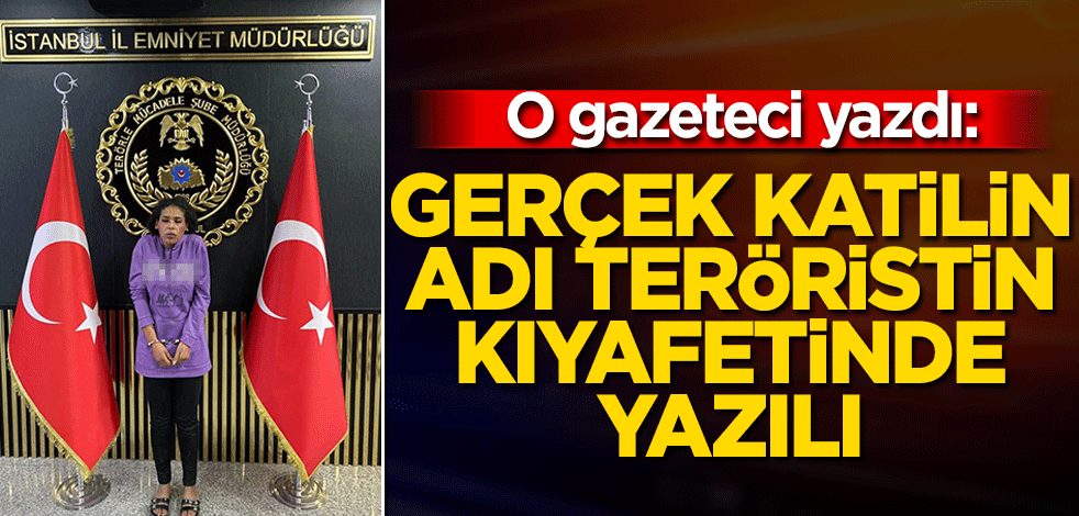 O gazeteci yazdı: Gerçek katilin adı teröristin kıyafetinde yazılı