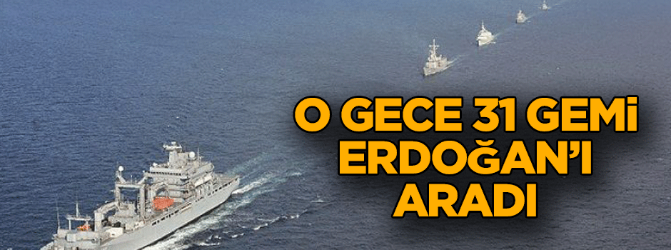 O gece 31 gemi Erdoğan’ı aradı
