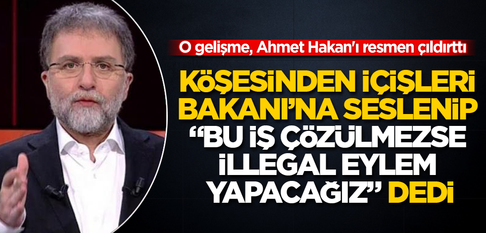 O gelişme, Ahmet Hakan'ı resmen çıldırttı! Köşesinden İçişleri Bakanı’na seslenip, "Bu iş çözülmezse illegal eylem yapacağız" dedi