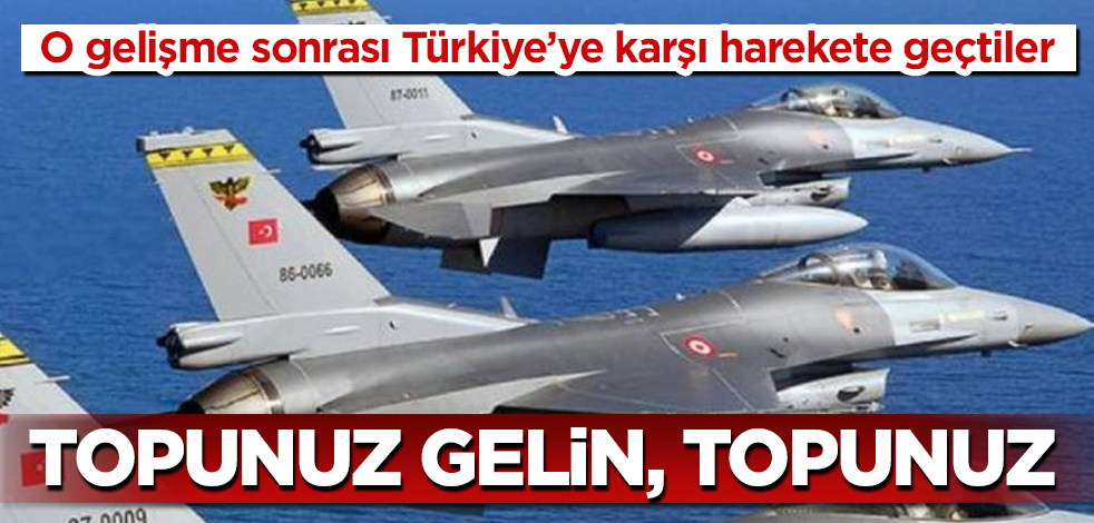 O gelişme sonrası Türkiye'ye karşı harekete geçtiler! Topunuz gelin