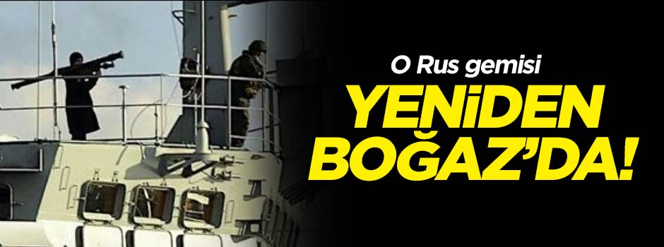 O gemi yine Boğaz'da!