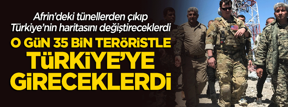 "O gün 35 bin terörist, Türkiye'ye sıçrayacaktı"