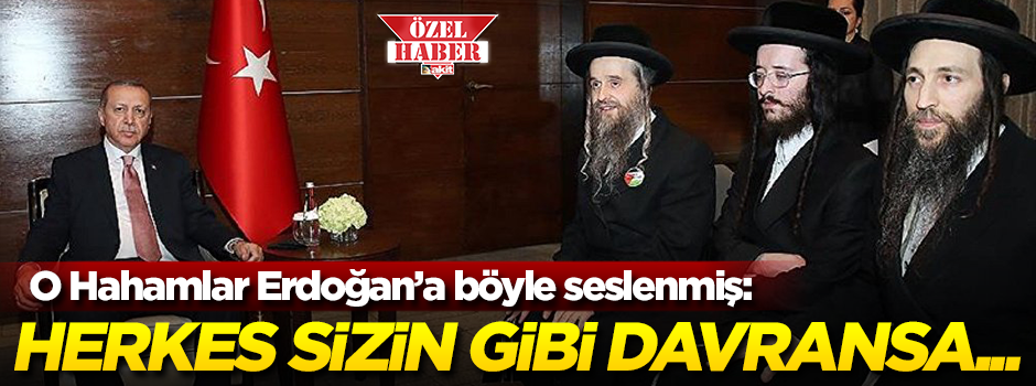 O Hahamlar Erdoğan'a böyle seslenmiş: Herkes sizin gibi davransa...