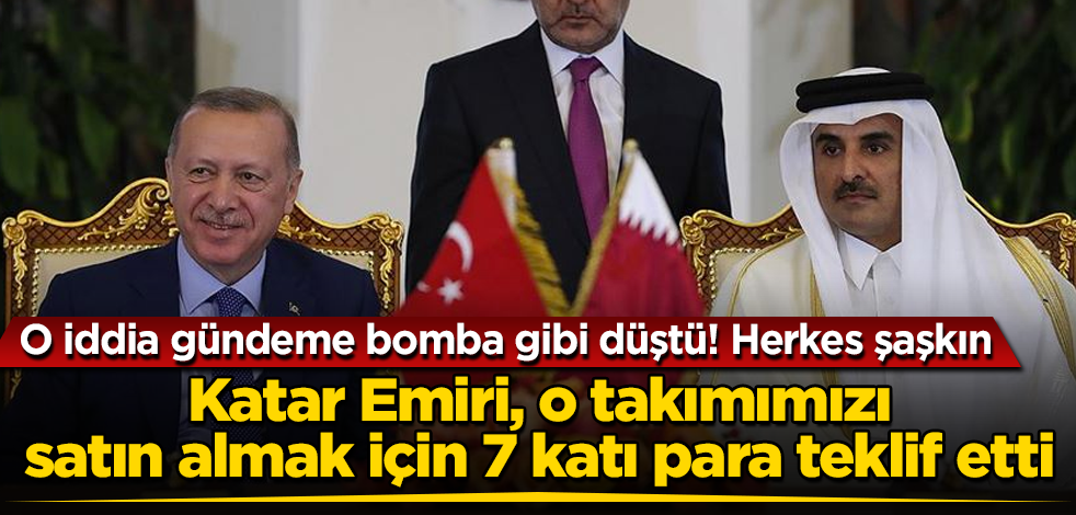 O iddia gündeme bomba gibi düştü! Katar Emiri, o takımımızı satın almak için 7 katı para teklif etti! Herkes şaşkın