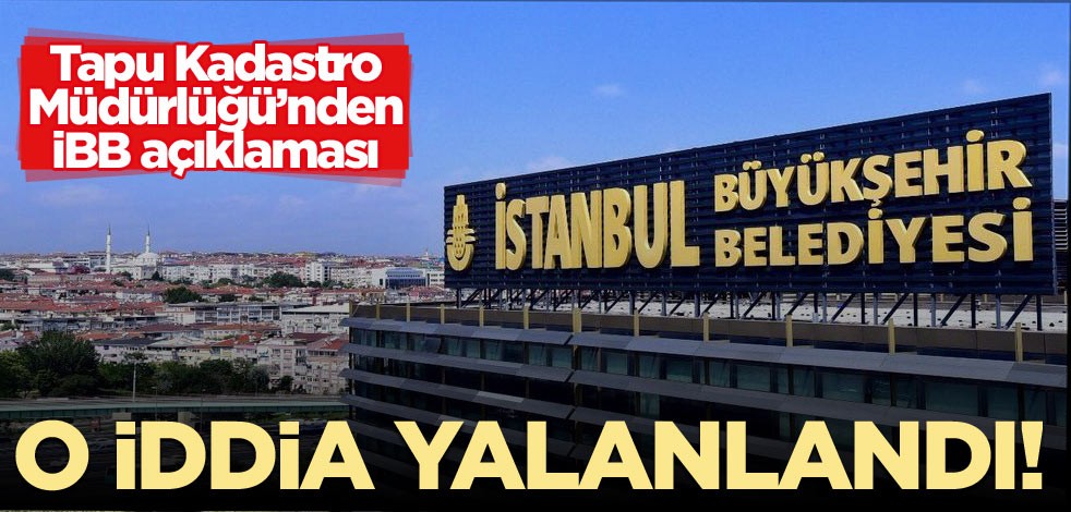 O iddia yalanlandı! Tapu Kadastro Müdürlüğü’nden İBB açıklaması