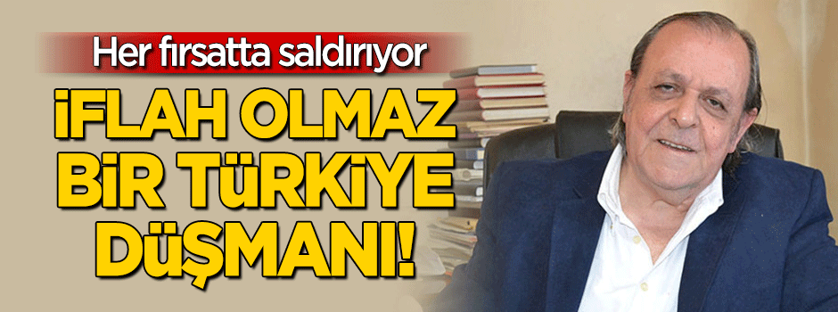 O, iflah olmaz bir Türkiye düşmanı