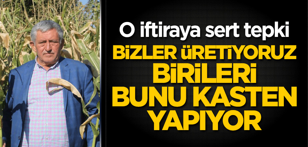 O iftiraya sert tepki: Bizler üretiyoruz, birileri bunu kasten yapıyor