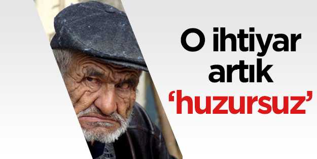 O İhtiyar artık ‘huzursuz’dur