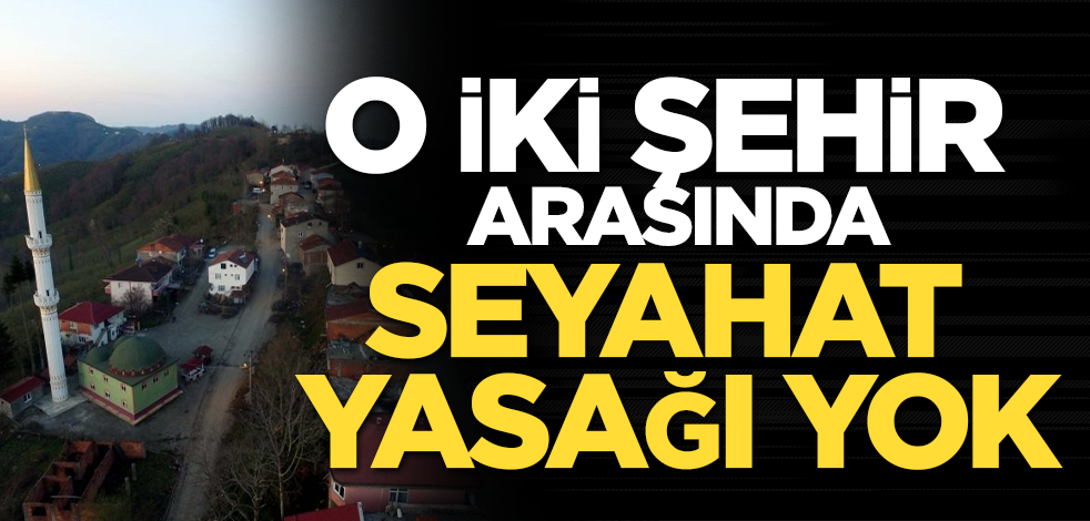 O iki şehirde seyahat yasağı yok! Bakın o şehirler hangileri?