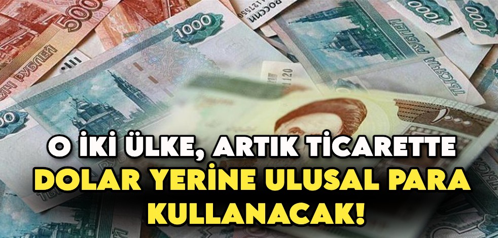 O iki ülke, artık ticarette dolar yerine ulusal para kullanacak!