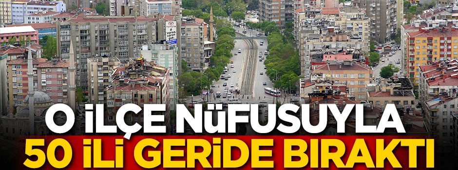 O ilçe nüfusuyla 50 ili geride bıraktı