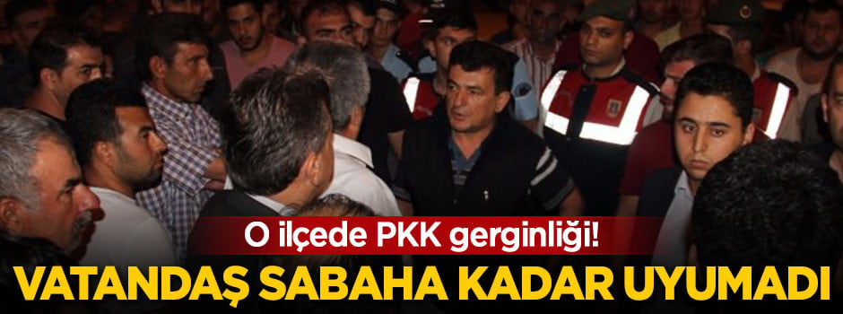O ilçede PKK gerginliği! Vatandaş sabaha kadar uyumadı