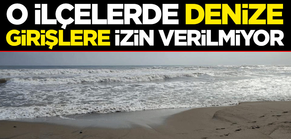 O ilçelerde denize girişlere izin verilmiyor.