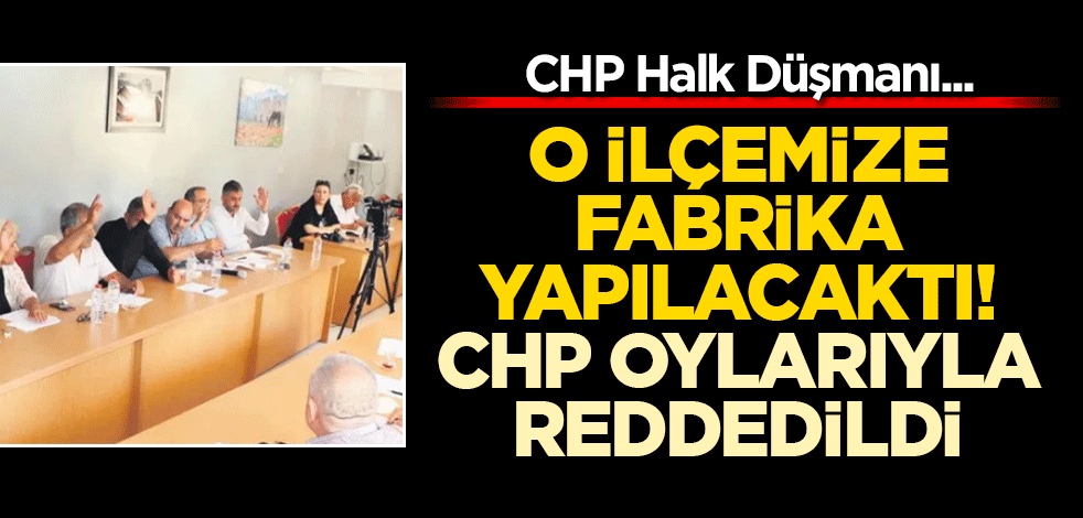 O ilçemize fabrika yapılacaktı! CHP oylarıyla reddedildi