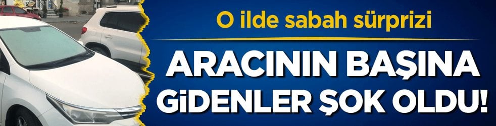 O ilde sabah sürprizi: Aracının başına gidenler şok oldu!