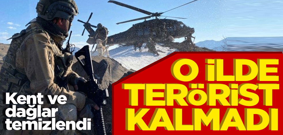 O ilde terörist kalmadı! Kent ve dağlar tamamen temizlendi