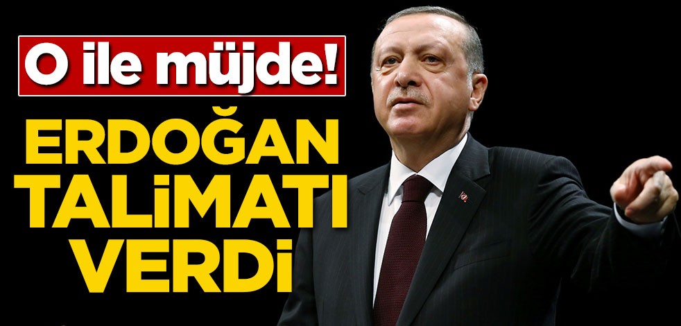 O ile müjde! Erdoğan talimatı verdi