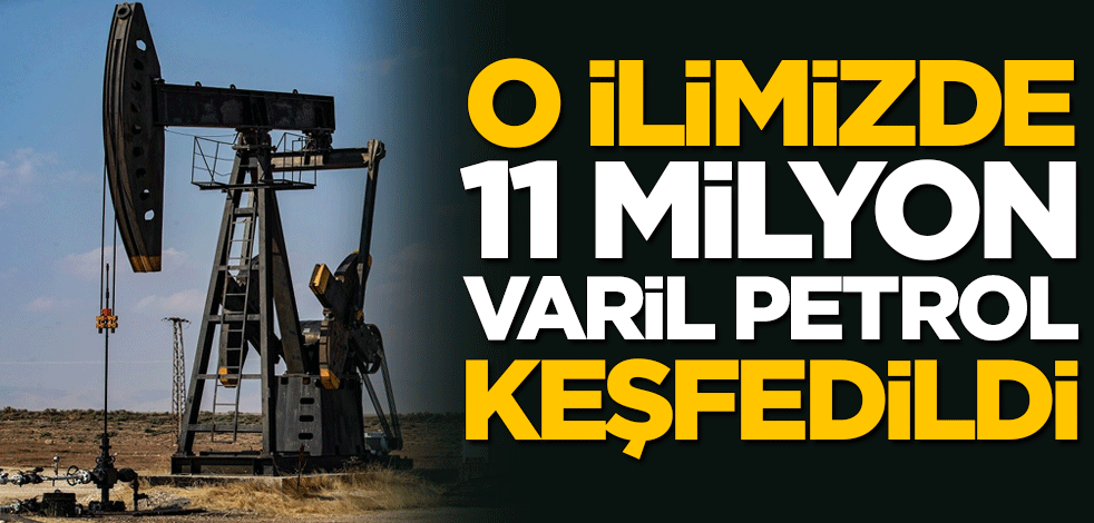 O ilimizde 11 milyon varil petrol keşfedildi