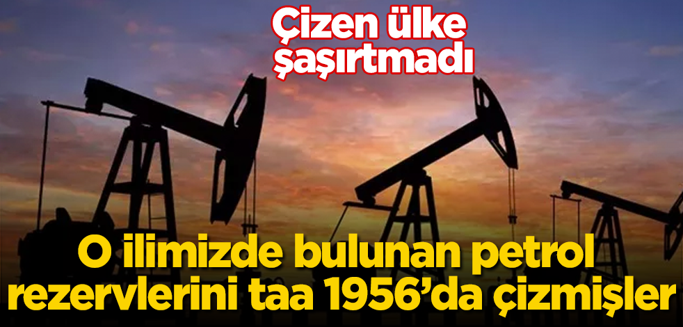 O ilimizde bulunan petrol rezervlerini taa 1956 yılında çizmişler! Çizen ülke şaşırtmadı