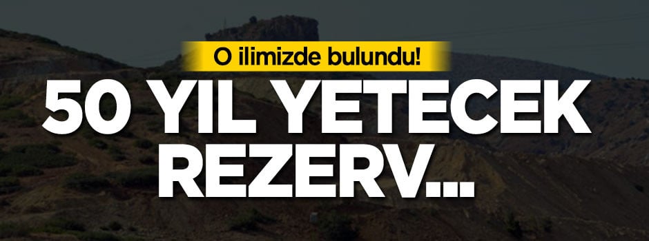 O ilimizde bulundu! 50 yıl yetecek rezerv...