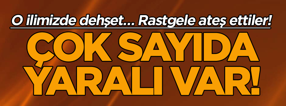 O ilimizde dehşet… Rastgele ateş ettiler! Çok sayıda yaralı var!