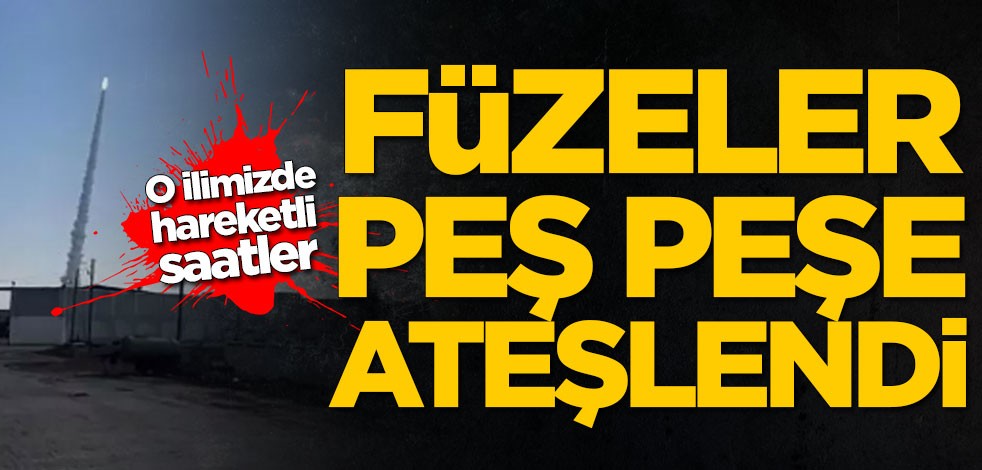 O ilimizde hareketli saatler! Füzeler peş peşe ateşlendi
