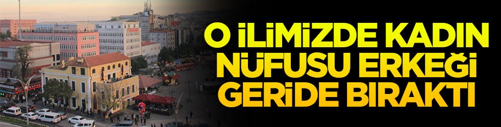 O ilimizde kadın nüfusu erkeği geride bıraktı