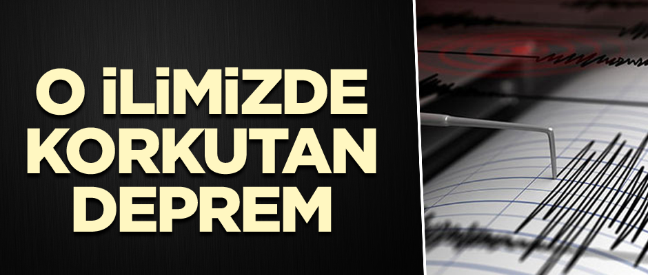 O ilimizde korkutan deprem