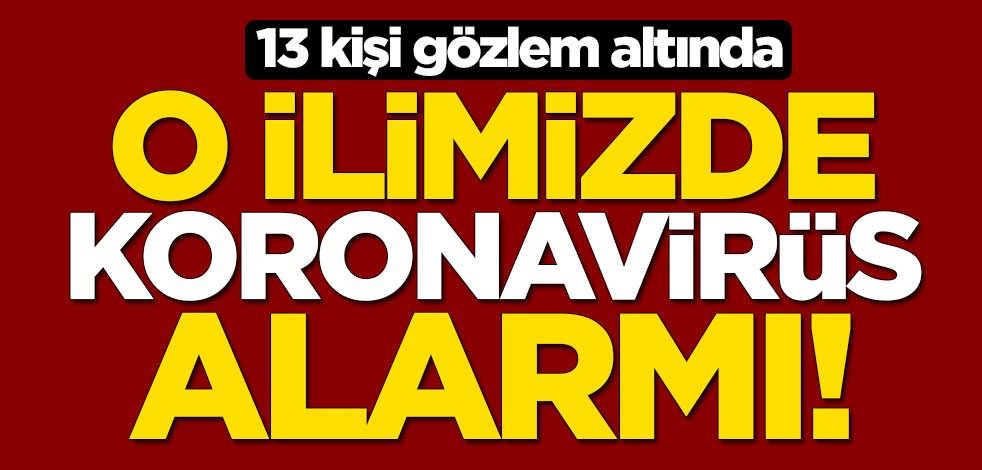 O ilimizde koronavirüs alarmı: 13 kişi gözlem altında