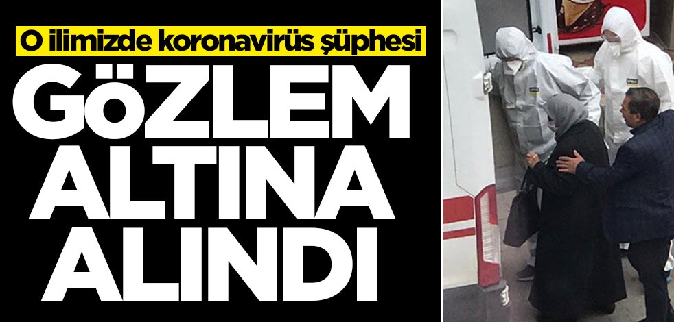 O ilimizde koronavirüs şüphesi! Gözlem altına alındı