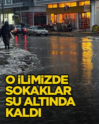 O ilimizde sokaklar su altında kaldı