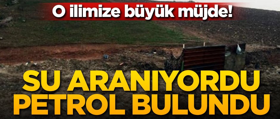 O ilimize büyük müjde! Su aranıyordu petrol bulundu