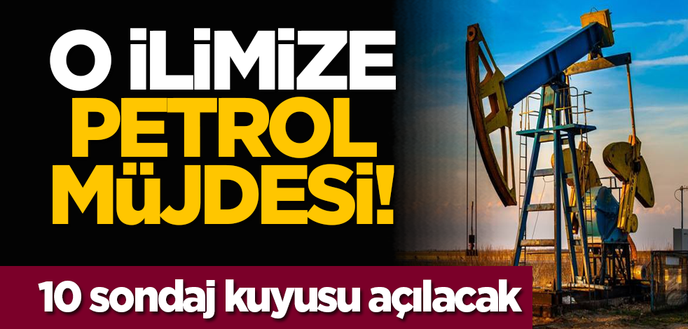 O ilimize petrol müjdesi! 10 sondaj kuyusu açılacak