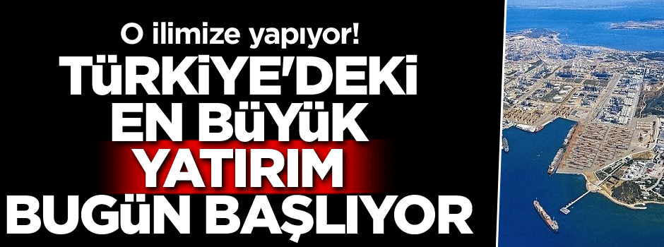 O ilimize yapıyor! Türkiye'deki en büyük yatırım bugün başlıyor