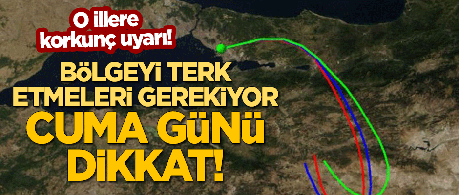O illere korkunç uyarı: Bölgeyi terk etmeleri gerekiyor, Cuma günü dikkat!