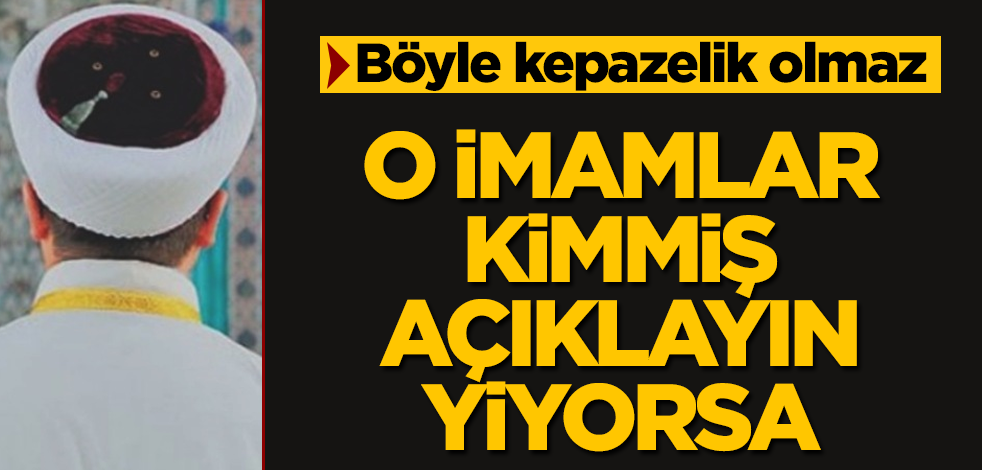 O imamlar kimmiş, açıklayın yiyorsa! Böyle kepazelik olmaz
