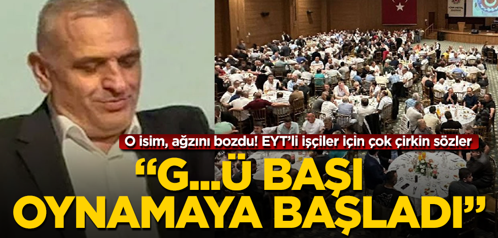 O isim, ağzını bozdu! EYT’li işçiler için çok çirkin sözler! "G...ü başı oynamaya başladı"