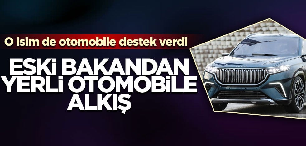 O isim de otomobile destek verdi! Eski bakandan yerli otomobile alkış