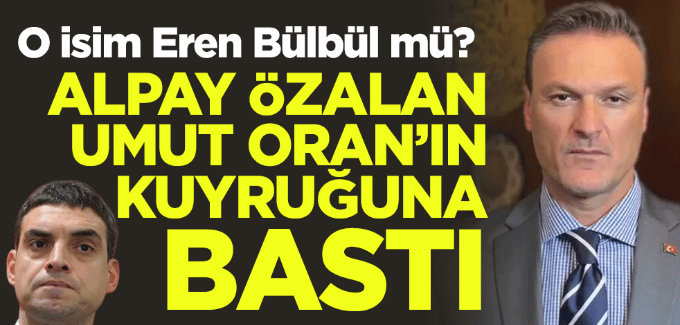 O isim Eren Bülbül mü? Alpay Özalan Umut Oran’ın kuyruğuna bastı