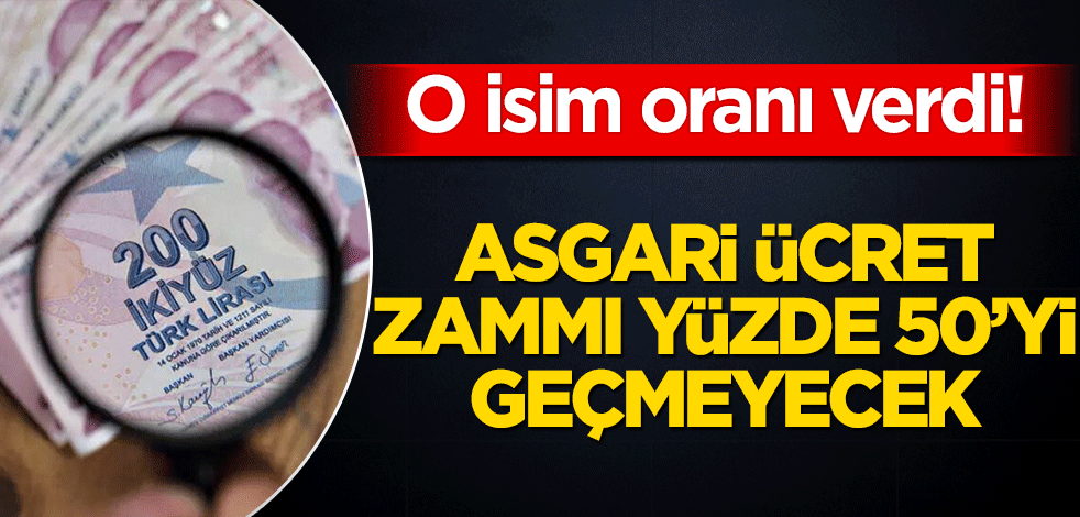 O isim oranı verdi! ‘Asgari ücret zammı %50’yi geçmeyecek’