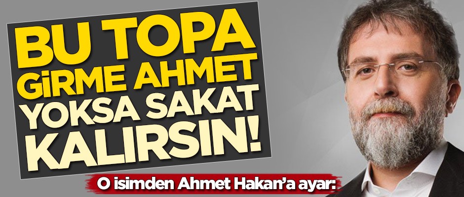 O isimden Ahmet Hakan'a ayar: Bu topa girme yoksa sakat kalırsın