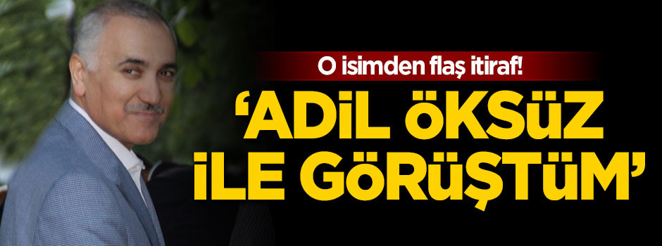 O isimden flaş itiraf: Adil Öksüz ile görüştüm