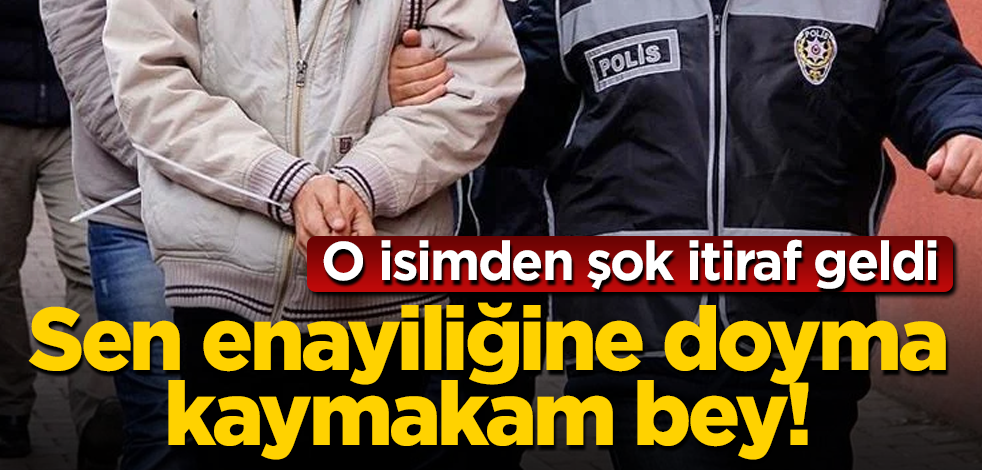 O isimden şok itiraf! Sen enayiliğine doyma kaymakam bey